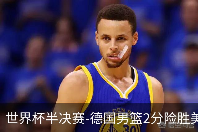 世界杯半决赛-德国男篮2分险胜美国晋级决赛