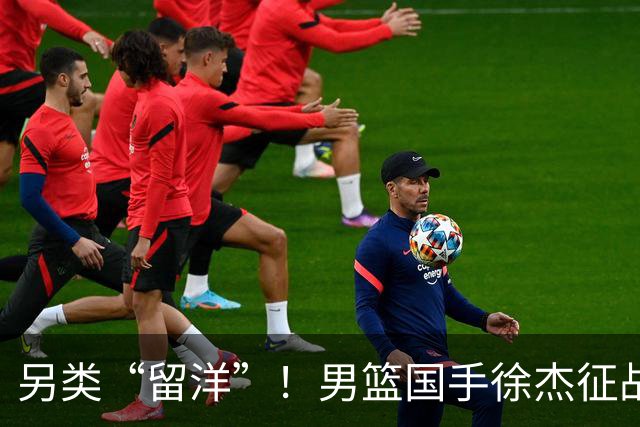 另类“留洋”！男篮国手徐杰征战德鲁联赛 以赛代练志在提升短板