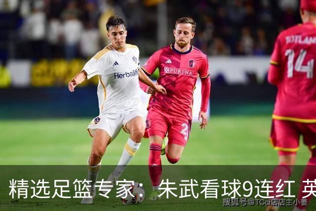 精选足篮专家：朱武看球9连红 英超大师5连红