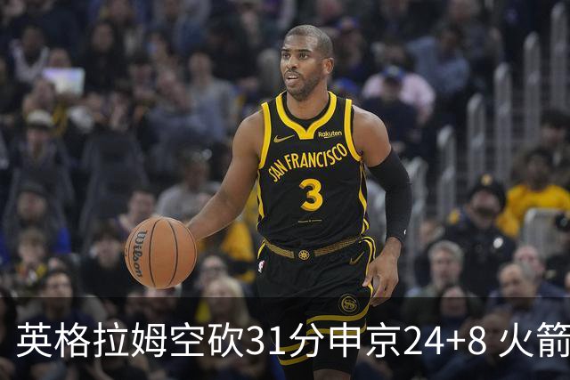 英格拉姆空砍31分申京24+8 火箭逆转险胜鹈鹕