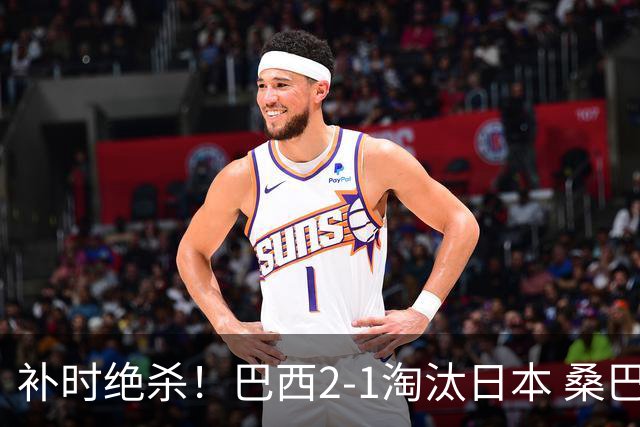 补时绝杀！巴西2-1淘汰日本 桑巴军团晋级16强