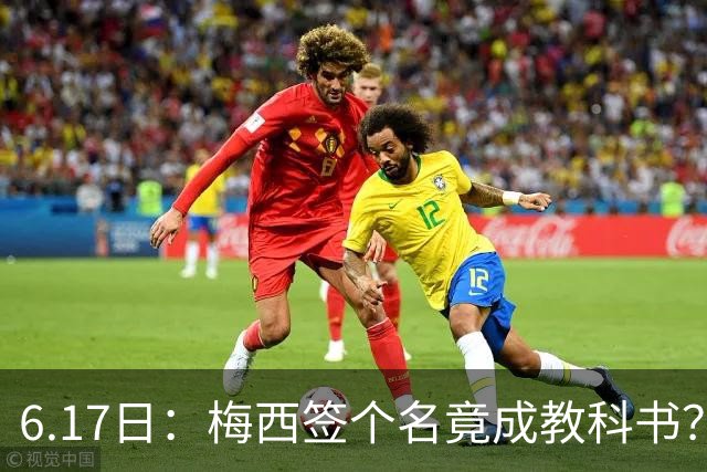 6.17日：梅西签个名竟成教科书？女球迷掀衣起哄他一眼没多看，这份定力真比进球还圈粉